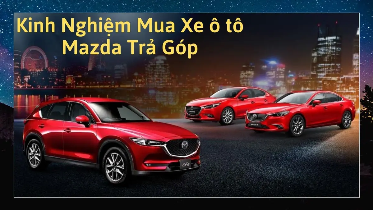 Kinh nghiệm mua xe Mazda mới và cũ, bảo dưỡng, chi phí vận hành